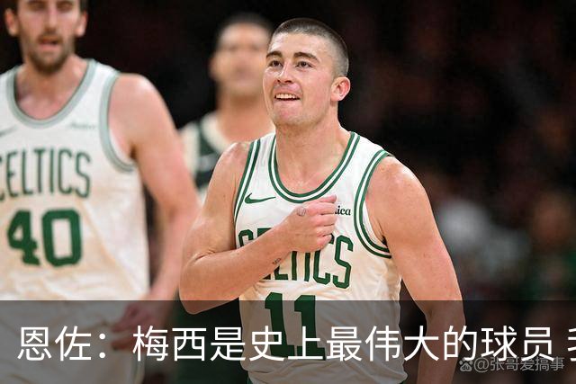 恩佐：梅西是史上最伟大的球员 我们会努力卫冕世界杯